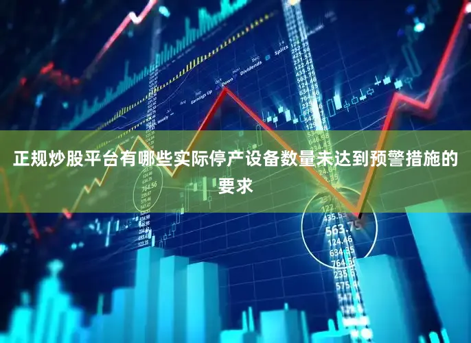 正规炒股平台有哪些实际停产设备数量未达到预警措施的要求