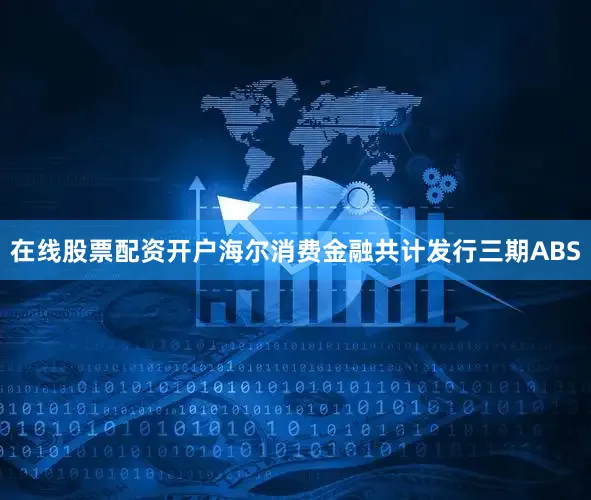 在线股票配资开户海尔消费金融共计发行三期ABS