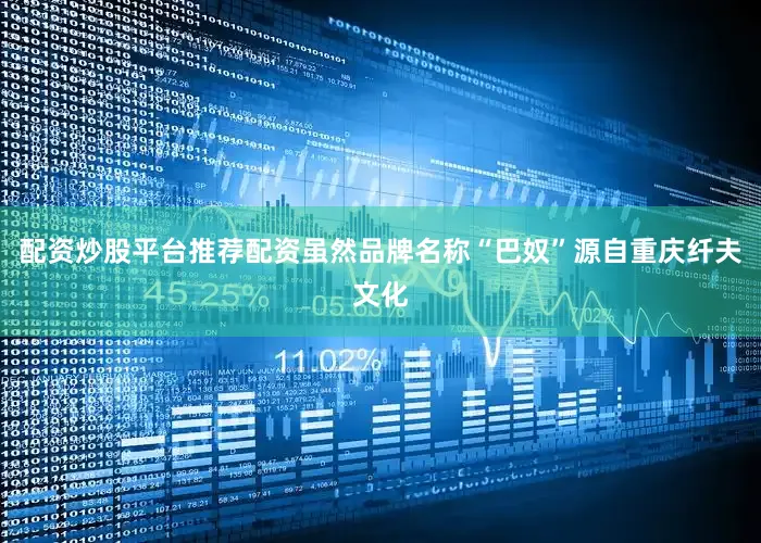配资炒股平台推荐配资虽然品牌名称“巴奴”源自重庆纤夫文化