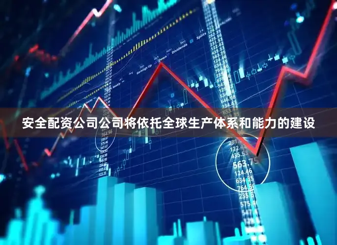 安全配资公司公司将依托全球生产体系和能力的建设