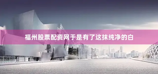 福州股票配资网于是有了这抹纯净的白