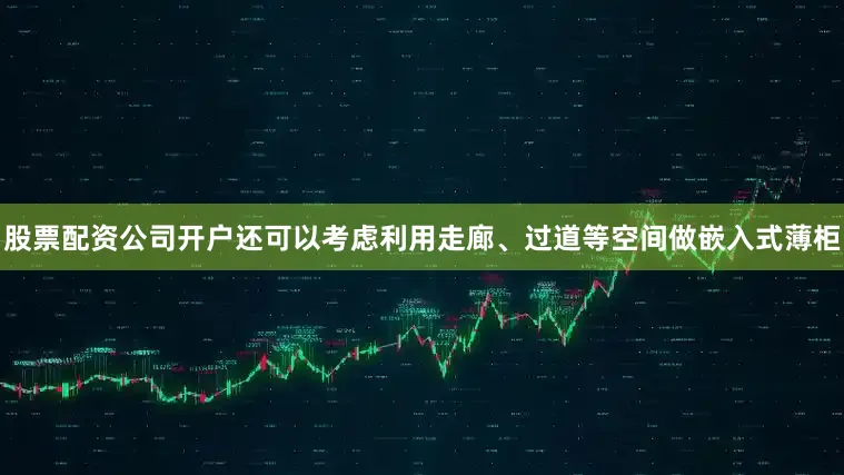 股票配资公司开户还可以考虑利用走廊、过道等空间做嵌入式薄柜