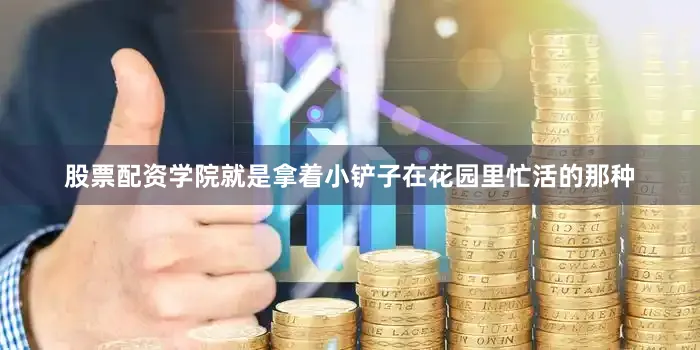 股票配资学院就是拿着小铲子在花园里忙活的那种