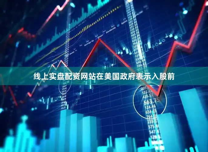 线上实盘配资网站在美国政府表示入股前