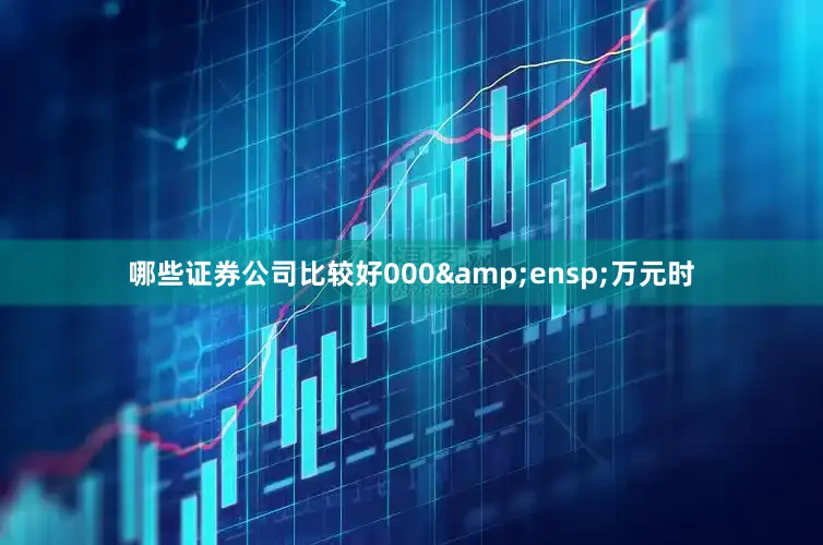 哪些证券公司比较好000&ensp;万元时